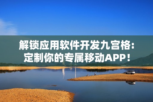 解锁应用软件开发九宫格:定制你的专属移动APP！