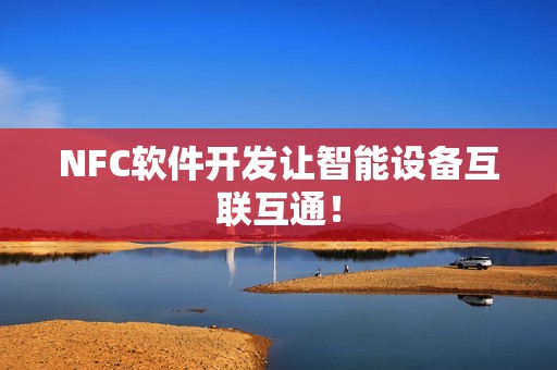 NFC软件开发让智能设备互联互通！