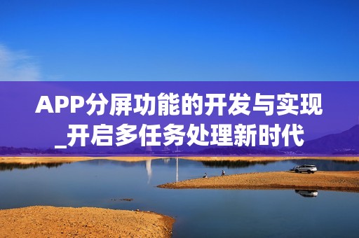 APP分屏功能的开发与实现_开启多任务处理新时代
