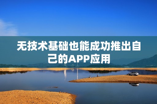 无技术基础也能成功推出自己的APP应用