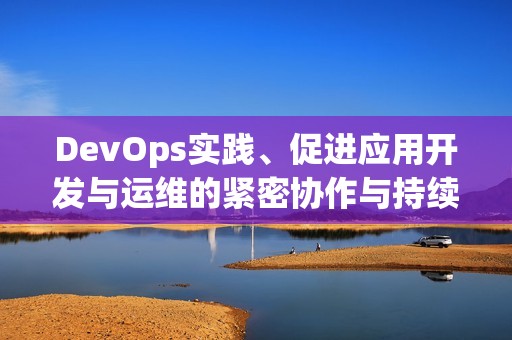 DevOps实践、促进应用开发与运维的紧密协作与持续交付