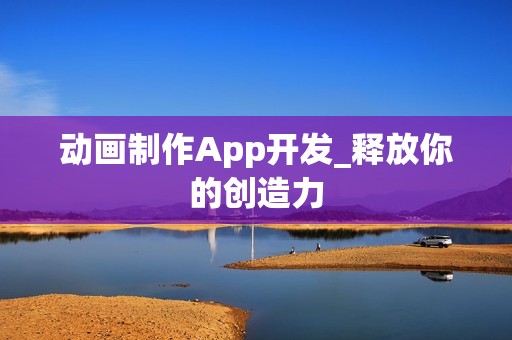 动画制作App开发_释放你的创造力
