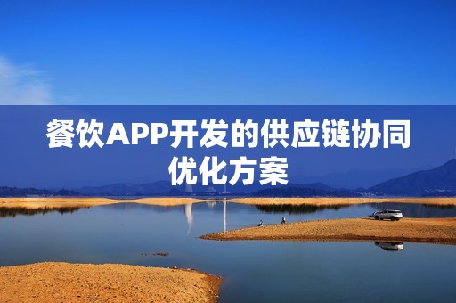 餐饮APP开发的供应链协同优化方案