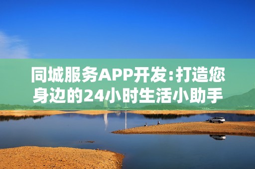 同城服务APP开发:打造您身边的24小时生活小助手