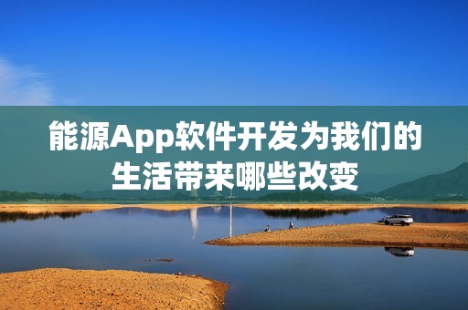 能源App软件开发为我们的生活带来哪些改变