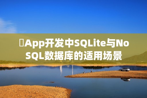 ‌App开发中SQLite与NoSQL数据库的适用场景
