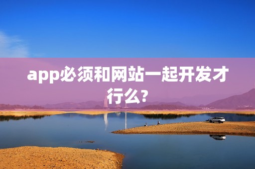 app必须和网站一起开发才行么?