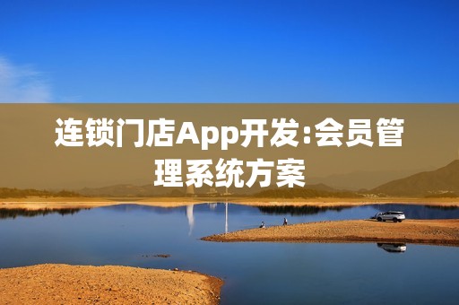 连锁门店App开发:会员管理系统方案