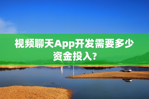 视频聊天App开发需要多少资金投入?