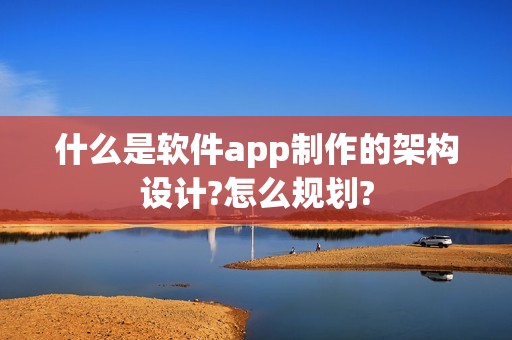 什么是软件app制作的架构设计?怎么规划?