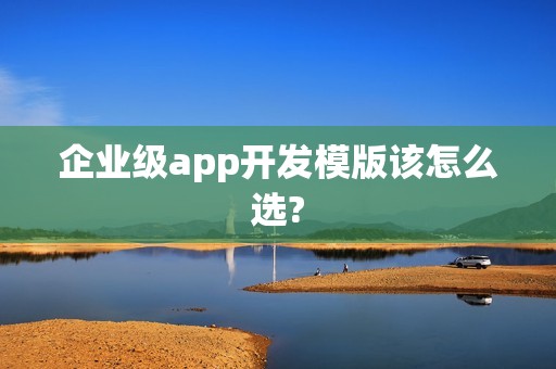 企业级app开发模版该怎么选?
