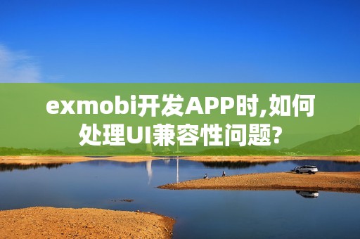 exmobi开发APP时,如何处理UI兼容性问题?