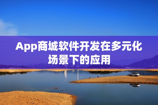 App商城软件开发在多元化场景下的应用