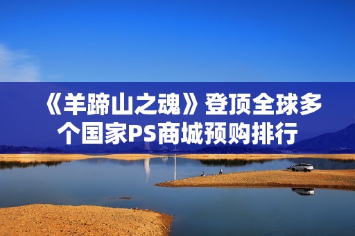 《羊蹄山之魂》登顶全球多个国家PS商城预购排行