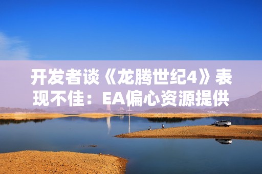 开发者谈《龙腾世纪4》表现不佳：EA偏心资源提供不足