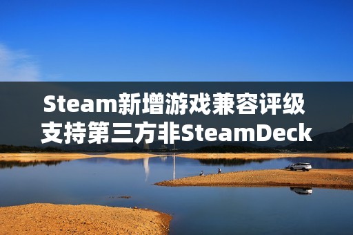 Steam新增游戏兼容评级 支持第三方非SteamDeck设备