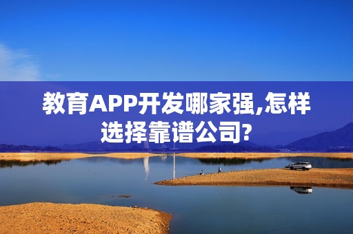 教育APP开发哪家强,怎样选择靠谱公司?