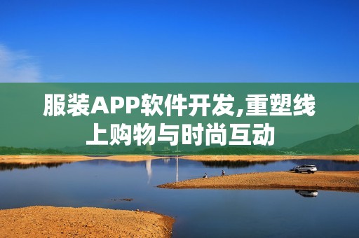 服装APP软件开发,重塑线上购物与时尚互动