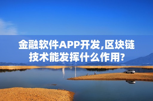 金融软件APP开发,区块链技术能发挥什么作用?