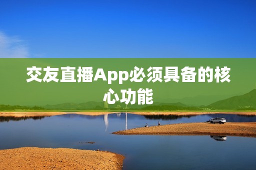 交友直播App必须具备的核心功能