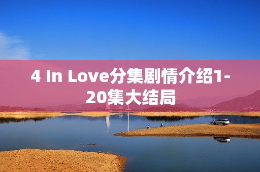 4 In Love分集剧情介绍1-20集大结局