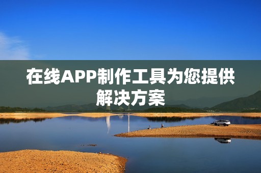 在线APP制作工具为您提供解决方案