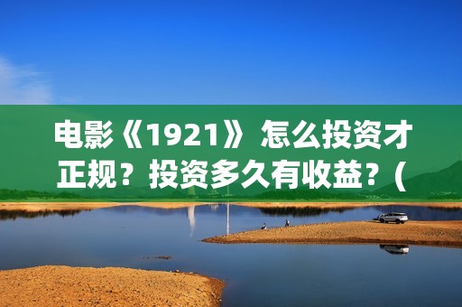 电影《1921》 怎么投资才正规？投资多久有收益？(怎么关闭花呗)