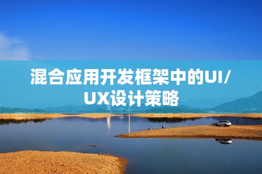 混合应用开发框架中的UI/UX设计策略