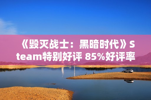 《毁灭战士：黑暗时代》Steam特别好评 85%好评率