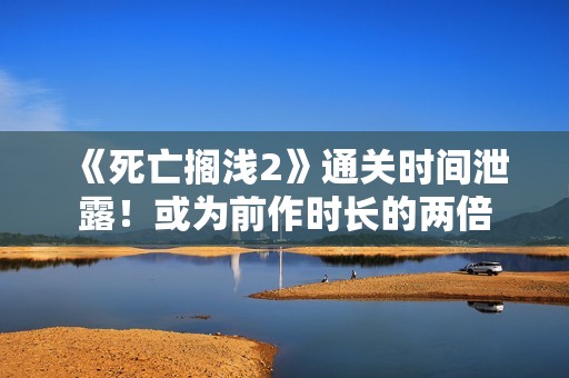 《死亡搁浅2》通关时间泄露！或为前作时长的两倍