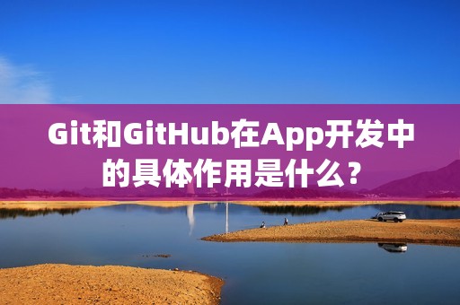 Git和GitHub在App开发中的具体作用是什么？