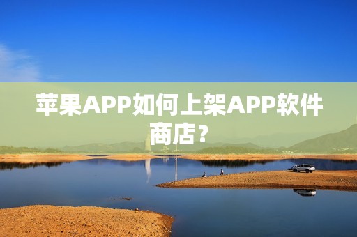 苹果APP如何上架APP软件商店？