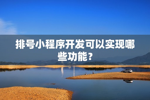 排号小程序开发可以实现哪些功能？