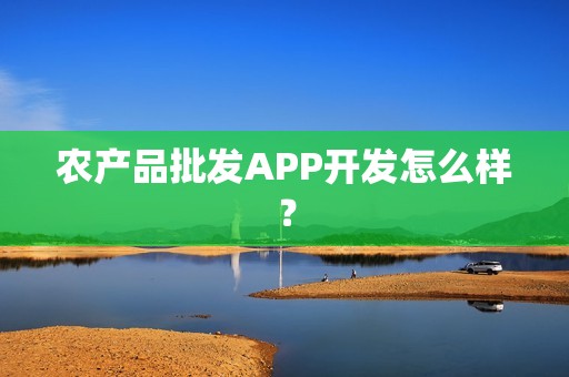 农产品批发APP开发怎么样？