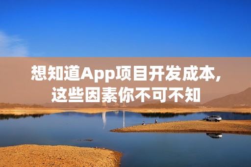 想知道App项目开发成本,这些因素你不可不知