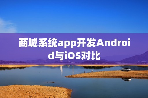 商城系统app开发Android与iOS对比