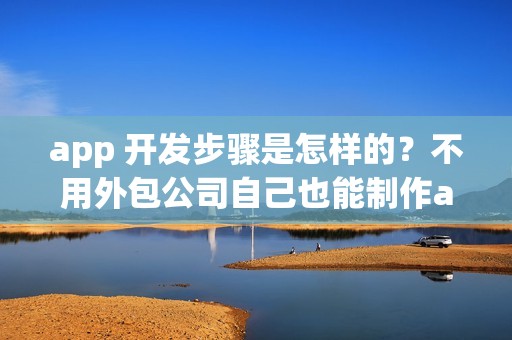 app 开发步骤是怎样的？不用外包公司自己也能制作app