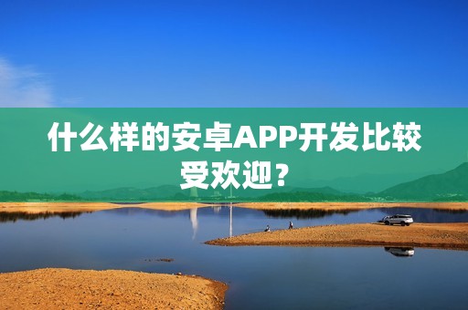 什么样的安卓APP开发比较受欢迎？