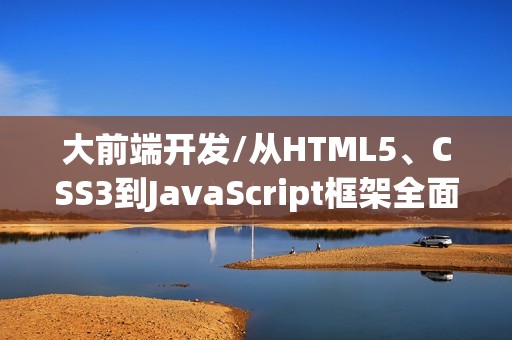 大前端开发/从HTML5、CSS3到JavaScript框架全面指南