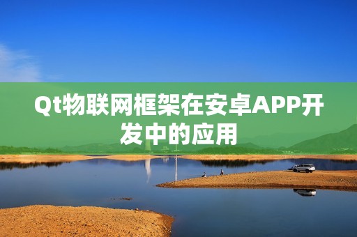 Qt物联网框架在安卓APP开发中的应用