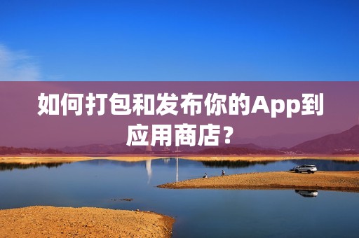 如何打包和发布你的App到应用商店？