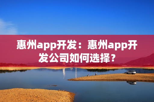 惠州app开发：惠州app开发公司如何选择？