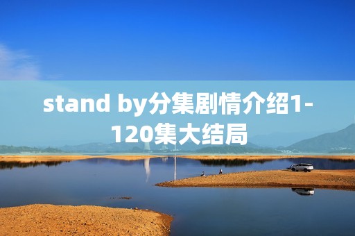 stand by分集剧情介绍1-120集大结局