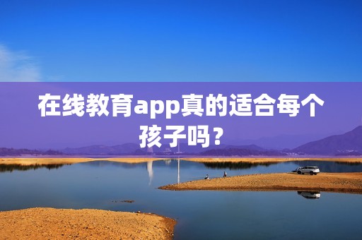 在线教育app真的适合每个孩子吗？