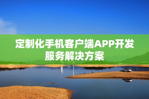 定制化手机客户端APP开发服务解决方案