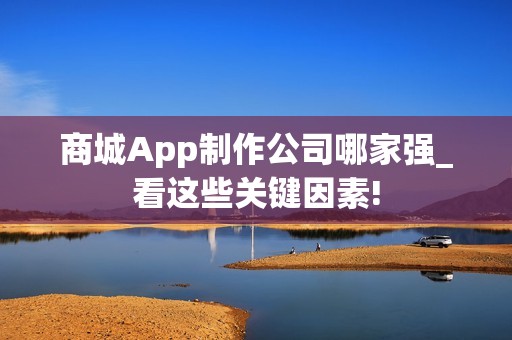 商城App制作公司哪家强_看这些关键因素!