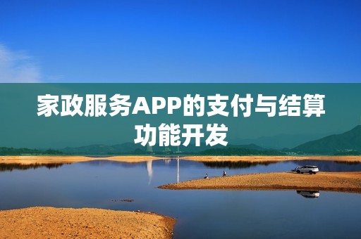 家政服务APP的支付与结算功能开发