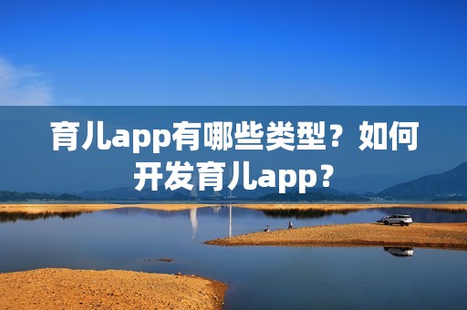 育儿app有哪些类型？如何开发育儿app？