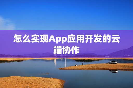 怎么实现App应用开发的云端协作