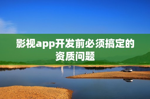 影视app开发前必须搞定的资质问题